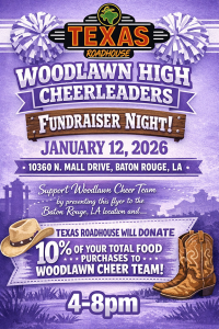 WOODLAWN HIGH SCHOOL CHEERLEADS INVITE YOU TO A FUNDRAISER NIGHT AT TEXAS ROADHOUSE! DATE - JANUARY 12, 2026 ADDRESS - 10360 N. MALL DRIVE, BATON ROUGE, LA 10% OF TOTAL FOOD PURCHASED GO TO OUR CHEER SQUAD!